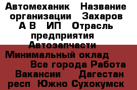 Автомеханик › Название организации ­ Захаров А.В., ИП › Отрасль предприятия ­ Автозапчасти › Минимальный оклад ­ 120 000 - Все города Работа » Вакансии   . Дагестан респ.,Южно-Сухокумск г.